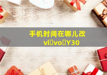 手机时间在哪儿改vi vo Y30